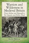 Warriors and Wilderness in Medieval Britain: From Arthur and Beowulf to Sir Gawain and Robin Hood
