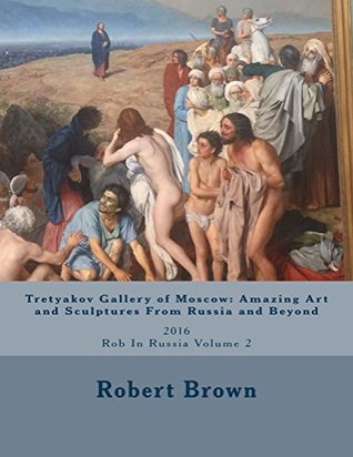 Tretyakov Gallery of Moscow: Amazing Art and Sculptures From Russia and Beyond 2016: Rob In Russia Volume 2 (Kindle Edition)