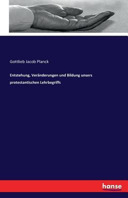 Entstehung, Veränderungen und Bildung unsers protestantischen Lehrbegriffs (German Edition)