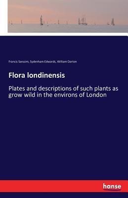 Flora londinensis: Plates and descriptions of such plants as grow wild in the environs of London