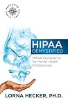 HIPAA Demystified: HIPAA Compliance for Mental Health Professionals HIPAA Demystified: HIPAA Compliance for Mental Health Professionals