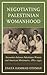 Negotiating Palestinian Womanhood: Encounters Between Palestinian Women and American Missionaries, 1880s 1940s