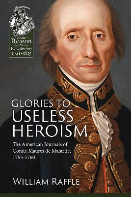Glories to Useless Heroism: The Seven Years War in North America from the French Journals of Comte Maurès De Malartic, 1755-1760 (From Reason to Revolution 1721-1815)