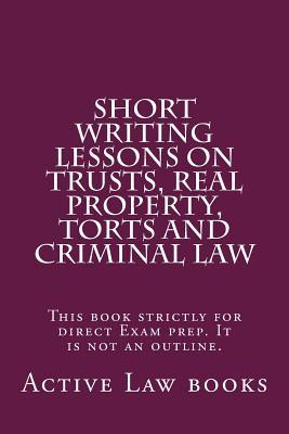 Short Writing Lessons on Trusts, Real Property, Torts and Criminal Law: This Book Strictly for Direct Exam Prep. It Is Not an Outline.