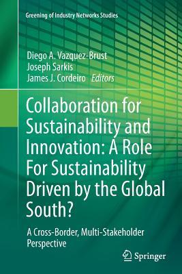 Collaboration for Sustainability and Innovation: A Role For Sustainability Driven by the Global South?: A Cross-Border, Multi-Stakeholder Perspective (Greening of Industry Networks Studies, 3)