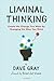 Liminal Thinking: Create the Change You Want by Changing the Way You Think