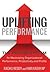 Uplifting Performance: The Proven System for Maximizing Organizational Performance, Productivity and Profits