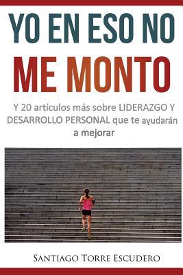 Yo en eso no me monto: y 20 artículos más sobre liderazgo y desarrollo personal (Spanish Edition)