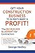 Get Your Construction Business To Always Make A Profit!: The BIZ-BUILDER BLUEPRINT For Contractors