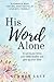 His Word Alone: A call to p...