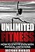 UNLIMITED FITNESS: A FUNDAMENTAL GUIDE TO WORKING AROUND INJURIES, BECOMING STRONGER, & GETTING FIT