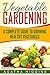 Vegetable Gardening: A Complete Guide To Growing Healthy Vegetables