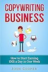Copywriting Business: How to start Earning 100$ a Day in One Week: How to Start Your Own Business Just in One Week!