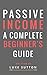 Passive Income : A Complete Beginner's Guide - Master The Game