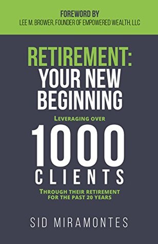 Retirement: Your New Beginning: Leveraging Over 1,000 Clients Through Their Retirement for the Past 20 Years (Kindle Edition)
