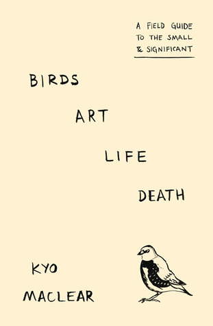 Birds Art Life Death: A Field Guide to the Small and Significant