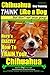 Chihuahua Dog Training - Think Like a Dog...but Don’t Eat Your Poop! - Chihuahua Breed Expert Training: Here's EXACTLY How to Train Your Chihuahua