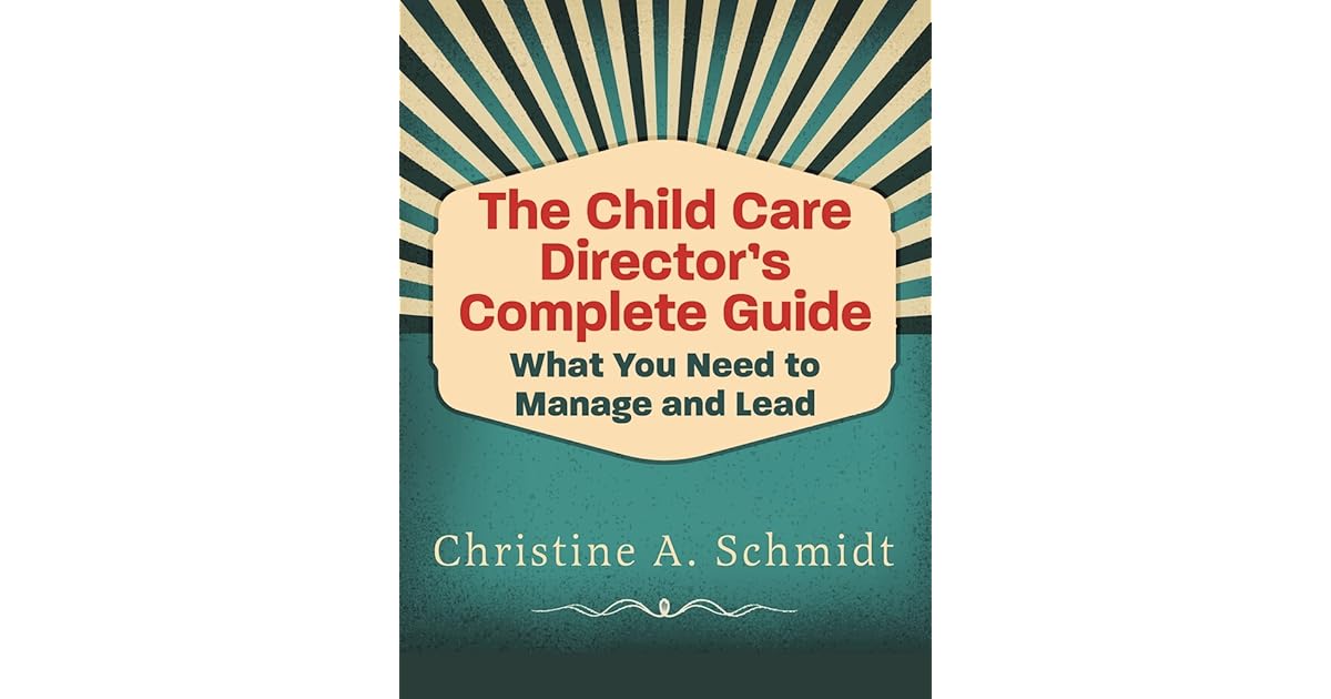 The Child Care Director's Complete Guide What You Need to Manage and