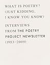 What is Poetry? (Just kidding, I know you know): Interviews from The Poetry Project Newsletter (1983 - 2009)