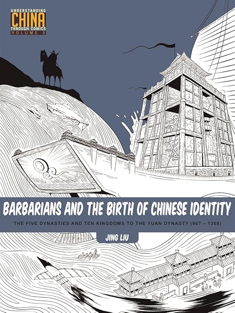 Barbarians and the Birth of Chinese Identity: The Five Dynasties and Ten Kingdoms to the Yuan Dynasty (907 - 1368) (Understanding China Through Comics, 3)