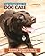 The Ultimate Guide to Dog Care: Everything You Need to Know to Keep Your Dog Happy and Healthy (CompanionHouse Books) How to Feed, Groom, Train, Protect, Exercise, Socialize, and Travel with Your Dog