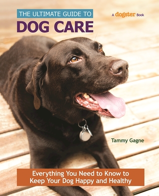 The Ultimate Guide to Dog Care: Everything You Need to Know to Keep Your Dog Happy and Healthy (CompanionHouse Books) How to Feed, Groom, Train, Protect, Exercise, Socialize, and Travel with Your Dog