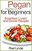 PEGAN FOR BEGINNERS: Breakfast, Lunch, and Dinner Recipes (Pegan Pantry Diet Cookbooks Book 1)