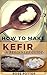 How to make Kefir: A beginners Guide