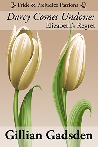 Darcy Comes Undone: Elizabeth's Regret (Pride & Prejudice Passions, #2)