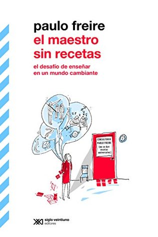 El maestro sin recetas: El desafío de enseñar en un mundo cambiante (Biblioteca Clásica de Siglo Veintiuno)