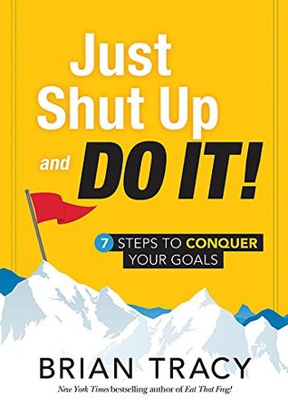 Just Shut Up and Do It: 7 Steps to Conquer Your Goals