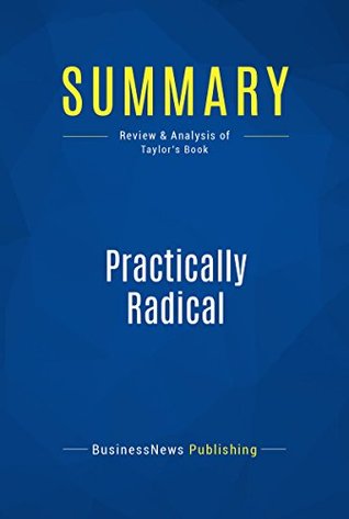 Summary: Practically Radical: Review and Analysis of Taylor's Book (Kindle Edition)