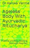 Ageless Body with Ayurvedic Ritucharya: Practical and Easy to Follow Seasonal Ayurvedic Regimen Book cover for Ageless Body with Ayurvedic Ritucharya: Practical and Easy to Follow Seasonal Ayurvedic Regimen