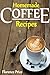 Homemade Coffee Recipes, coffee cookbook, chocolate coffee, weight loss coffee, tea recipes cookbook: Healthy, Delicious & Easy To Made Coffee Recipes, weight loss coffee, tea recipes cookbook