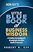 Bob Bly’s Little Blue Book of Business Wisdom: A Crabby Curmudgeon’s Grudgingly Sensible Guide to Success