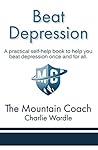 Beat Depression: A practical self-help book to help you beat depression once and for all (The Mountain Coach)
