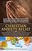 Christian Anxiety Relief: Stop Worrying, Start Living Joyfully In 31 Days Using Christian Spirituality and Cognitive Behavioral Therapy