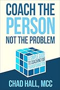 Coach the Person Not the Problem: A Simple Guide to Coaching for Transformation