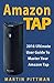 Amazon Tap: 2016 Ultimate User Guide To Master Your Amazon Tap (amazon tap, amazon tap user manual Book 1)