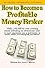 How to Become a Profitable Money Broker: Make $100,000 per year assisting clients in finding low interest rate loans to start a business, buy a new home, or make major, life-changing purchases.