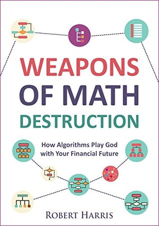 Weapons of Math Destruction: How Algorithms Play God with Your Financial Future (Kindle Edition)