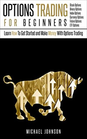 Options Trading For Beginners: Learn How To Get Started and Make Money With Options Trading – Stock Options - Binary Options – Index Options – Currency ... – ETF (Options Trading - Finance - Money)