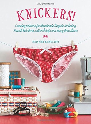 Knickers!: 6 Sewing Patterns for Handmade Lingerie Including French Knickers, Cotton Briefs and Saucy Brazilians (Paperback)