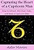 Capturing the Heart of a Capricorn Man: How to Attract, Win Over, Date, and Keep a Capricorn Man Interested