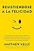 Resistiendose a La Felicidad: ¡una Verdadera Historia Sobre Por Qué Nos Saboteamos, Nos Sentimos Abrumado (Spanish Edition)