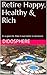 Retire Happy, Healthy & Rich: It's a good life. Make it even better in retirement.