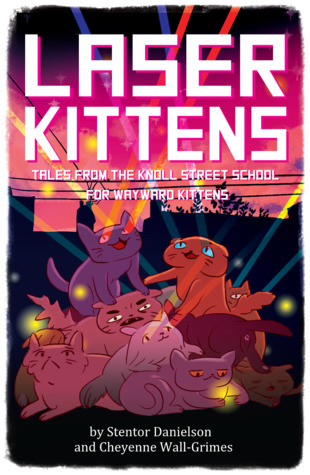 Laser Kittens: Tales From the Knoll Street School for Wayward Kittens