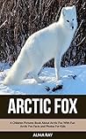Arctic Fox: A Children Pictures Book About Arctic Fox With Fun Arctic Fox Facts and Photos For Kids