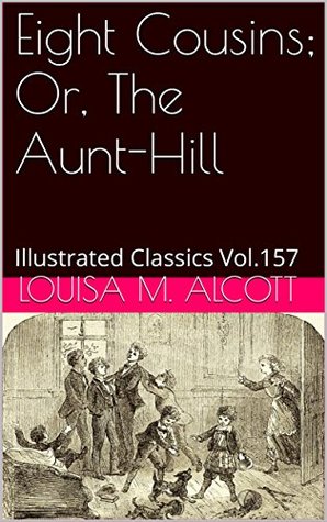 Eight Cousins; Or, The Aunt-Hill: Illustrated Classics Vol.157