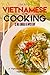 Vietnamese Home Cooking - Is No Longer a Mystery: A Vietnamese Cookbook for All Tastes - Vietnamese Cooking Is So Fun!